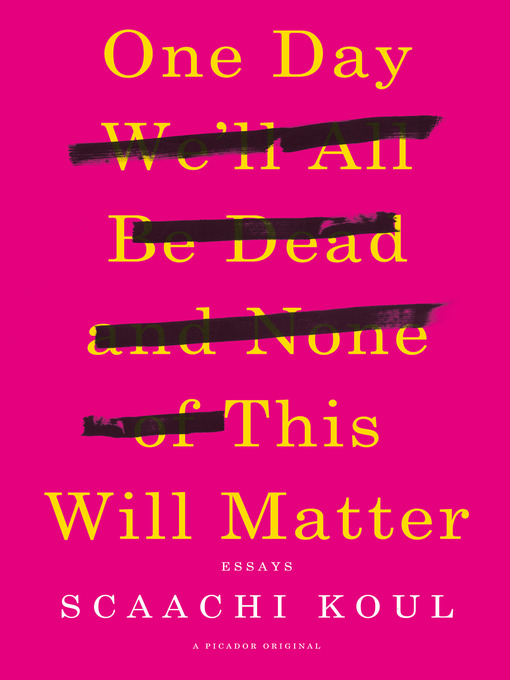 Title details for One Day We'll All Be Dead and None of This Will Matter by Scaachi Koul - Available
